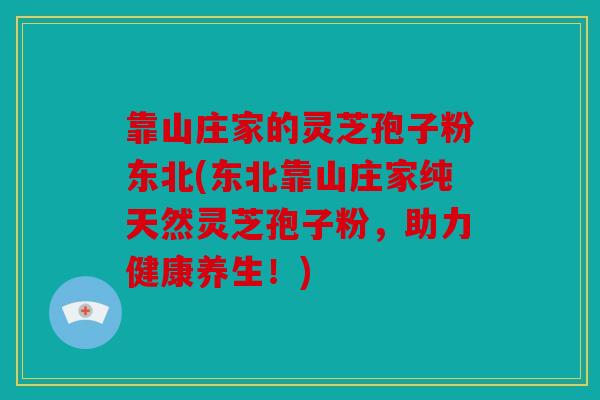 靠山庄家的灵芝孢子粉东北(东北靠山庄家纯天然灵芝孢子粉，助力健康养生！)