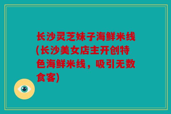 长沙灵芝妹子海鲜米线(长沙美女店主开创特色海鲜米线，吸引无数食客)