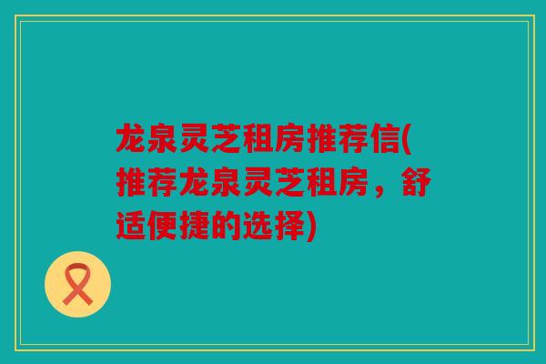 龙泉灵芝租房推荐信(推荐龙泉灵芝租房，舒适便捷的选择)