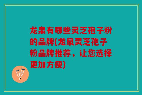 龙泉有哪些灵芝孢子粉的品牌(龙泉灵芝孢子粉品牌推荐，让您选择更加方便)