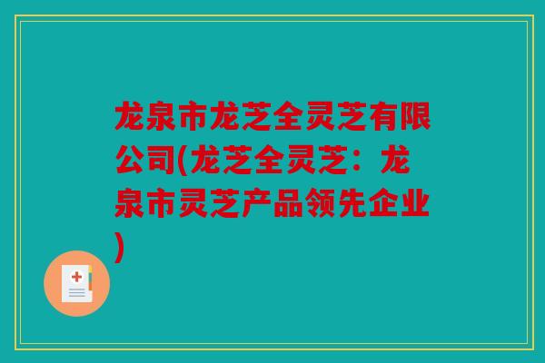 龙泉市龙芝全灵芝有限公司(龙芝全灵芝：龙泉市灵芝产品领先企业)