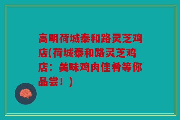 高明荷城泰和路灵芝鸡店(荷城泰和路灵芝鸡店：美味鸡肉佳肴等你品尝！)