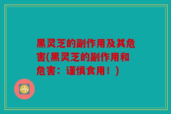 黑灵芝的副作用及其危害(黑灵芝的副作用和危害：谨慎食用！)