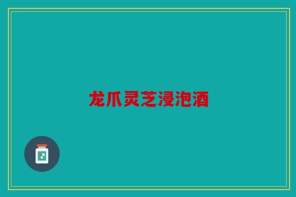 龙爪灵芝浸泡酒