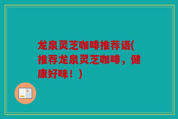 龙泉灵芝咖啡推荐语(推荐龙泉灵芝咖啡，健康好味！)