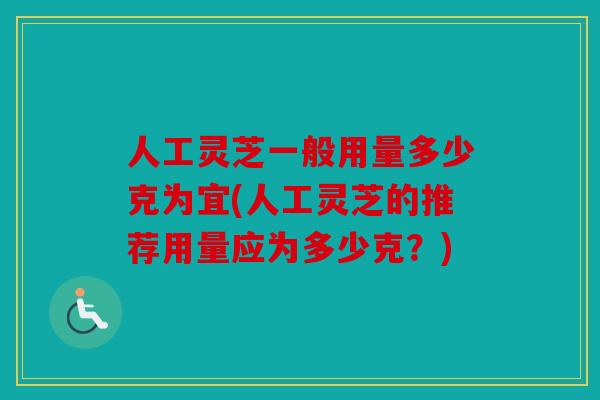 人工灵芝一般用量多少克为宜(人工灵芝的推荐用量应为多少克？)