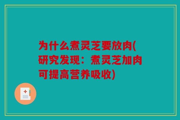 为什么煮灵芝要放肉(研究发现：煮灵芝加肉可提高营养吸收)