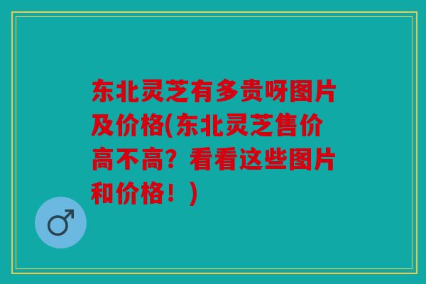 东北灵芝有多贵呀图片及价格(东北灵芝售价高不高？看看这些图片和价格！)