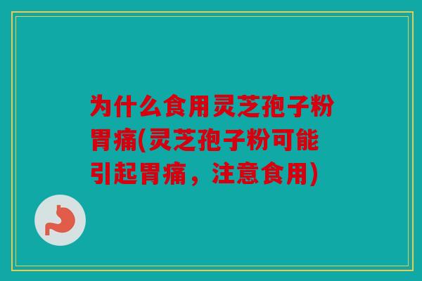 为什么食用灵芝孢子粉胃痛(灵芝孢子粉可能引起胃痛，注意食用)
