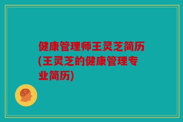 健康管理师王灵芝简历(王灵芝的健康管理专业简历)