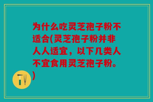 为什么吃灵芝孢子粉不适合(灵芝孢子粉并非人人适宜，以下几类人不宜食用灵芝孢子粉。)