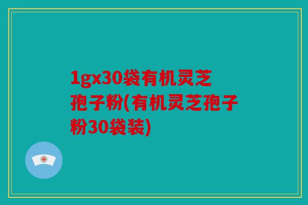 1gx30袋有机灵芝孢子粉(有机灵芝孢子粉30袋装)