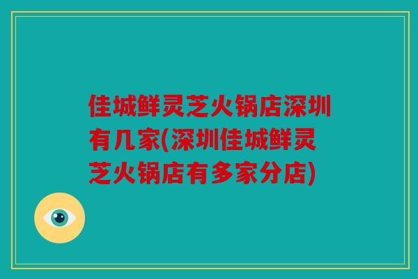 佳城鲜灵芝火锅店深圳有几家(深圳佳城鲜灵芝火锅店有多家分店)