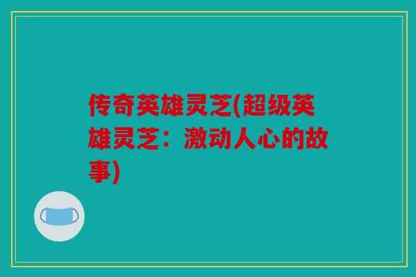传奇英雄灵芝(超级英雄灵芝：激动人心的故事)