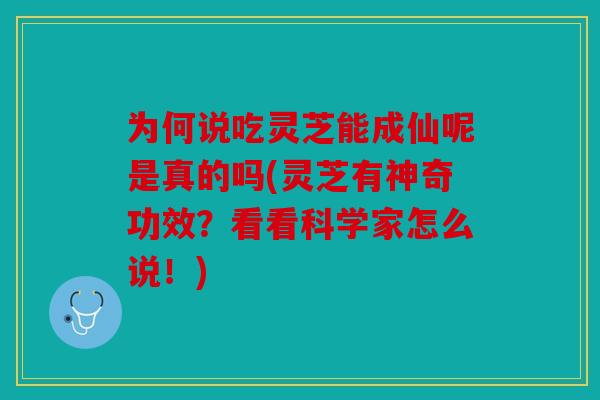 为何说吃灵芝能成仙呢是真的吗(灵芝有神奇功效？看看科学家怎么说！)