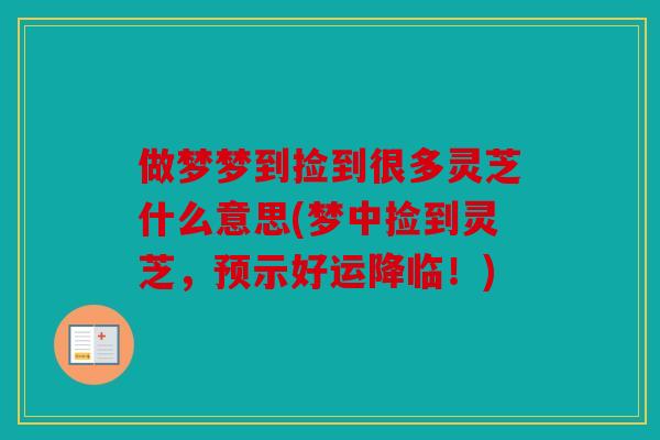 做梦梦到捡到很多灵芝什么意思(梦中捡到灵芝，预示好运降临！)