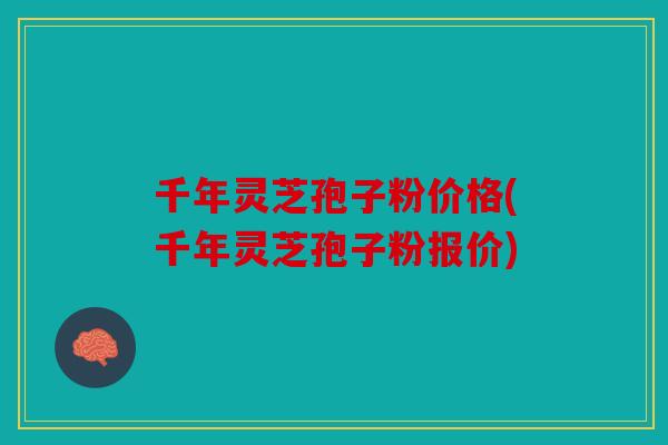 千年灵芝孢子粉价格(千年灵芝孢子粉报价)