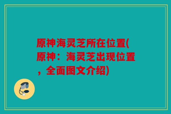 原神海灵芝所在位置(原神：海灵芝出现位置，全面图文介绍)