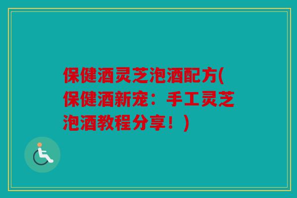 保健酒灵芝泡酒配方(保健酒新宠：手工灵芝泡酒教程分享！)