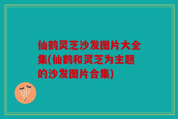 仙鹤灵芝沙发图片大全集(仙鹤和灵芝为主题的沙发图片合集)
