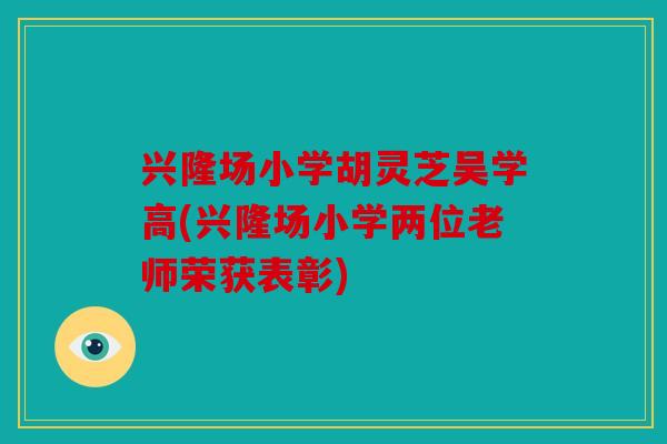 兴隆场小学胡灵芝吴学高(兴隆场小学两位老师荣获表彰)