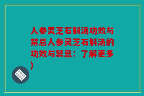 人参灵芝石斛汤功效与禁忌人参灵芝石斛汤的功效与禁忌：了解更多)