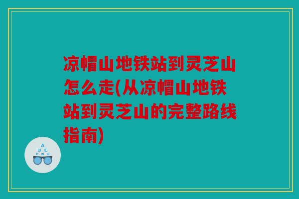 凉帽山地铁站到灵芝山怎么走(从凉帽山地铁站到灵芝山的完整路线指南)