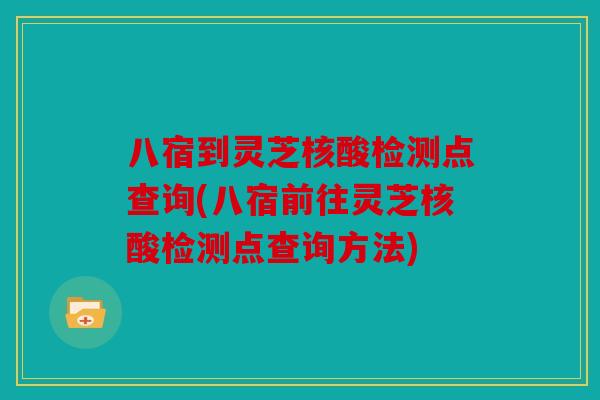 八宿到灵芝核酸检测点查询(八宿前往灵芝核酸检测点查询方法)