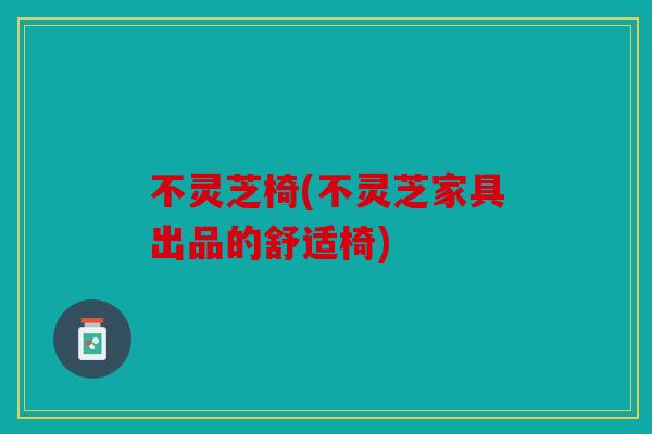不灵芝椅(不灵芝家具出品的舒适椅)