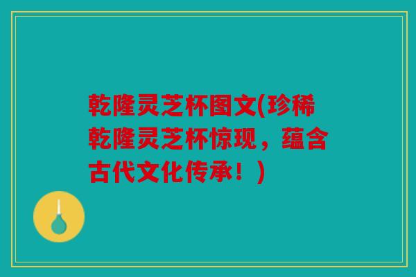 乾隆灵芝杯图文(珍稀乾隆灵芝杯惊现，蕴含古代文化传承！)