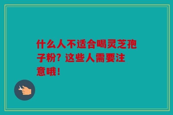 什么人不适合喝灵芝孢子粉? 这些人需要注意哦！