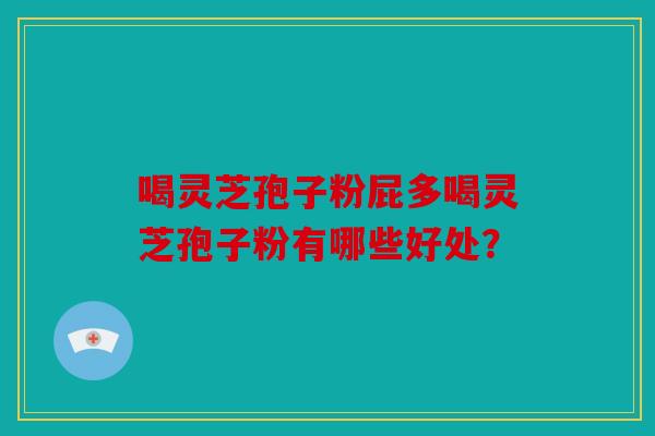 喝灵芝孢子粉屁多喝灵芝孢子粉有哪些好处？