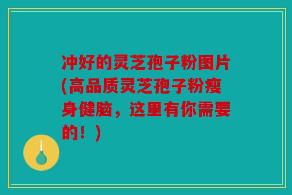 冲好的灵芝孢子粉图片(高品质灵芝孢子粉瘦身健脑，这里有你需要的！)