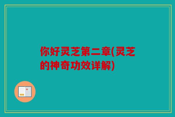 你好灵芝第二章(灵芝的神奇功效详解)