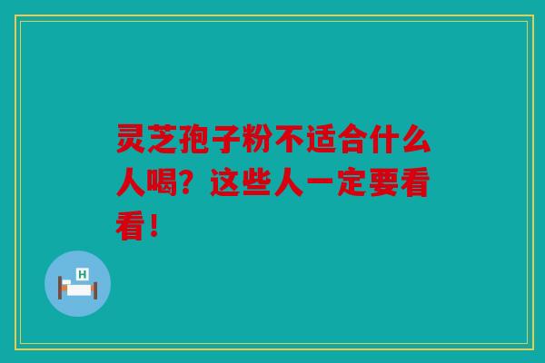 灵芝孢子粉不适合什么人喝？这些人一定要看看！