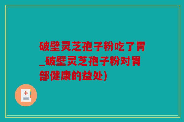 破壁灵芝孢子粉吃了胃_破壁灵芝孢子粉对胃部健康的益处)