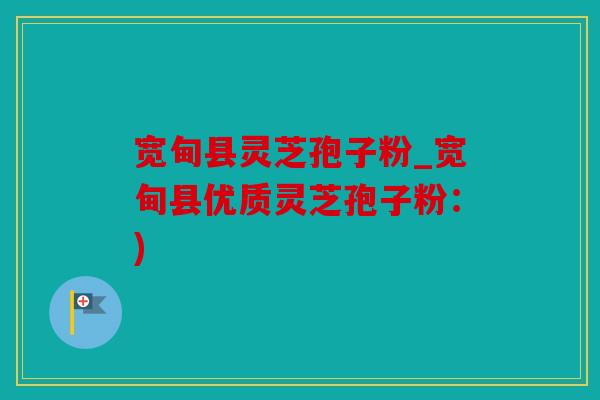 宽甸县灵芝孢子粉_宽甸县优质灵芝孢子粉：)