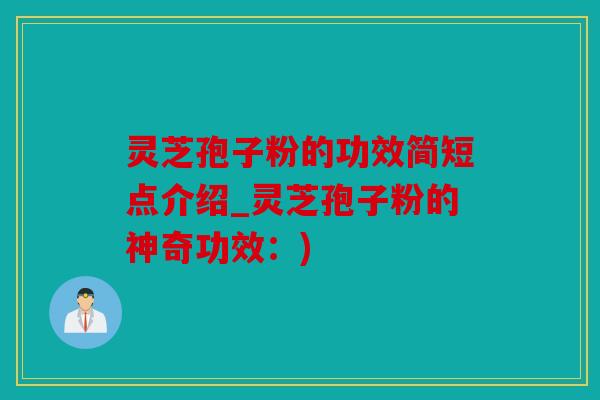 灵芝孢子粉的功效简短点介绍_灵芝孢子粉的神奇功效：)