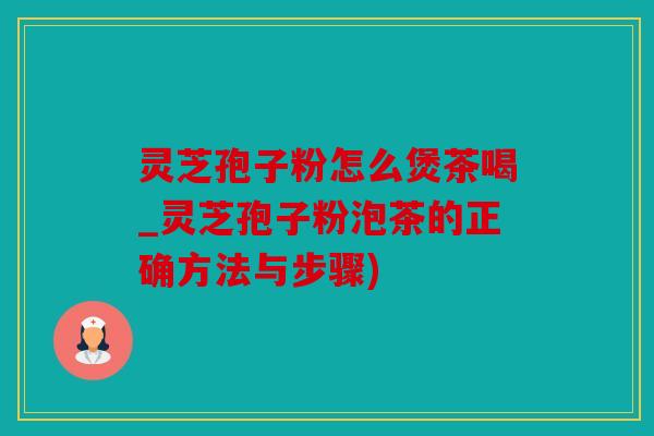 灵芝孢子粉怎么煲茶喝_灵芝孢子粉泡茶的正确方法与步骤)