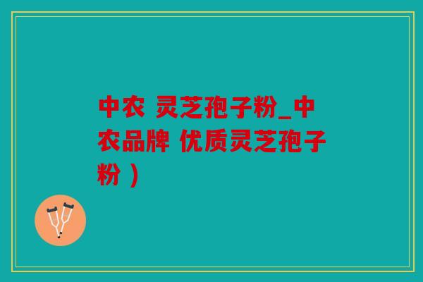 中农 灵芝孢子粉_中农品牌 优质灵芝孢子粉 )