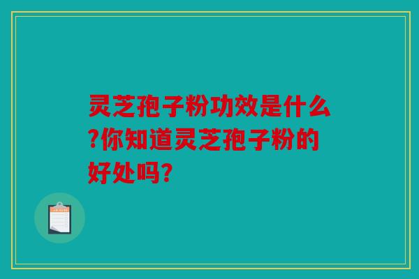 灵芝孢子粉功效是什么?你知道灵芝孢子粉的好处吗？