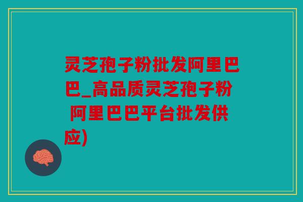 灵芝孢子粉批发阿里巴巴_高品质灵芝孢子粉 阿里巴巴平台批发供应)