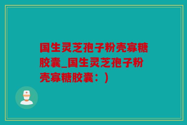国生灵芝孢子粉壳寡糖胶囊_国生灵芝孢子粉壳寡糖胶囊：)