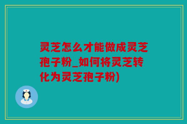 灵芝怎么才能做成灵芝孢子粉_如何将灵芝转化为灵芝孢子粉)