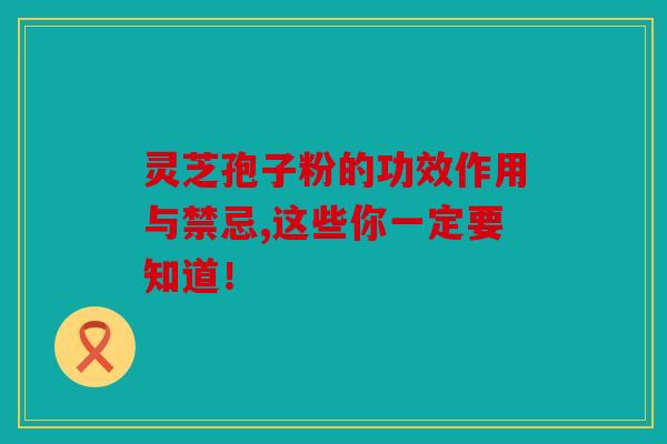 灵芝孢子粉的功效作用与禁忌,这些你一定要知道！