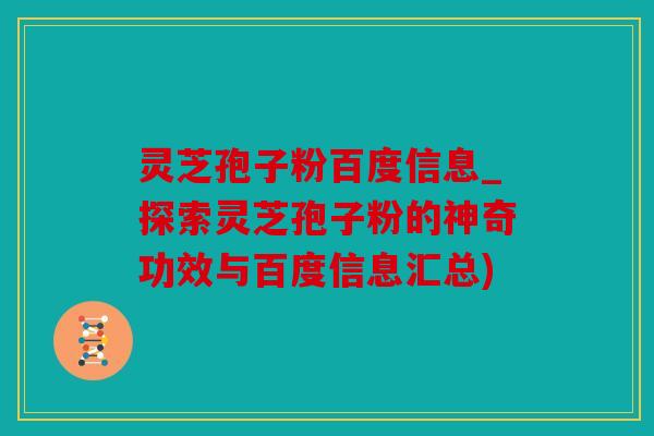 灵芝孢子粉百度信息_探索灵芝孢子粉的神奇功效与百度信息汇总)