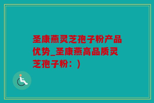 圣康燕灵芝孢子粉产品优势_圣康燕高品质灵芝孢子粉：)