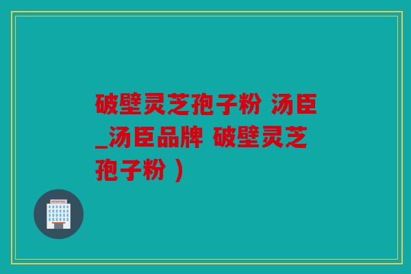 破壁灵芝孢子粉 汤臣_汤臣品牌 破壁灵芝孢子粉 )