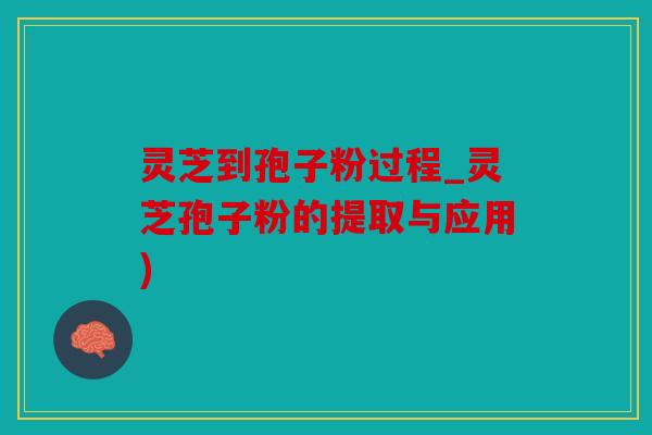 灵芝到孢子粉过程_灵芝孢子粉的提取与应用)