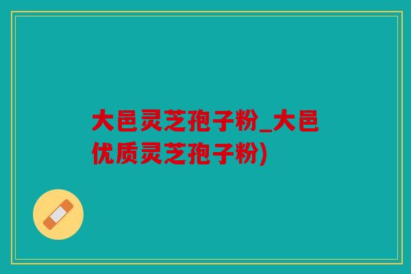 大邑灵芝孢子粉_大邑优质灵芝孢子粉)